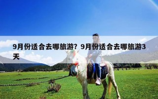 9月份适合去哪旅游？9月份适合去哪旅游3天