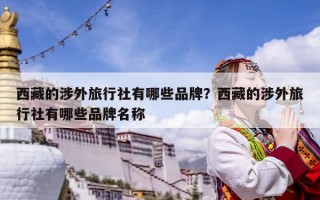 西藏的涉外旅行社有哪些品牌？西藏的涉外旅行社有哪些品牌名称