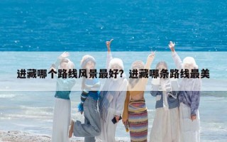 进藏哪个路线风景最好？进藏哪条路线最美