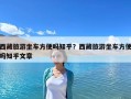 西藏旅游坐车方便吗知乎？西藏旅游坐车方便吗知乎文章