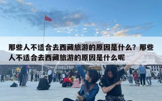 那些人不适合去西藏旅游的原因是什么？那些人不适合去西藏旅游的原因是什么呢