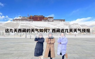 这几天西藏的天气如何？西藏近几天天气预报