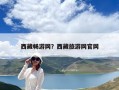 西藏畅游网？西藏旅游网官网