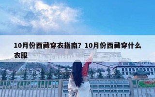 10月份西藏穿衣指南？10月份西藏穿什么衣服