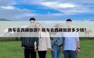 房车去西藏旅游？房车去西藏旅游多少钱?