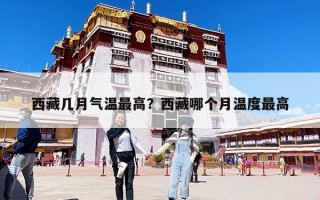 西藏几月气温最高？西藏哪个月温度最高