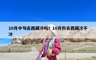 10月中旬去西藏冷吗？10月份去西藏冷不冷