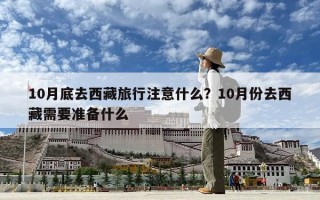 10月底去西藏旅行注意什么？10月份去西藏需要准备什么