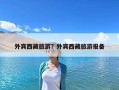 外宾西藏旅游？外宾西藏旅游报备