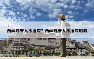 西藏哪些人不适应？西藏哪些人不适应旅游