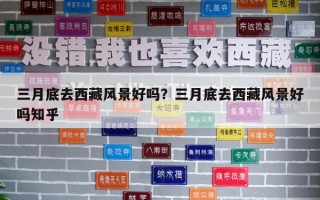 三月底去西藏风景好吗？三月底去西藏风景好吗知乎