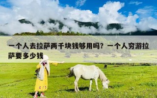 一个人去拉萨两千块钱够用吗？一个人穷游拉萨要多少钱
