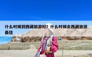 什么时候到西藏旅游好？什么时候去西藏旅游最佳