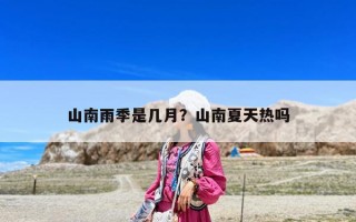 山南雨季是几月？山南夏天热吗