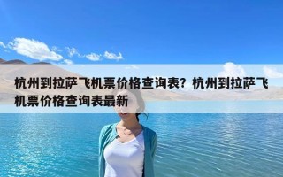 杭州到拉萨飞机票价格查询表？杭州到拉萨飞机票价格查询表最新