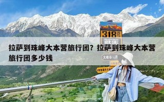 拉萨到珠峰大本营旅行团？拉萨到珠峰大本营旅行团多少钱