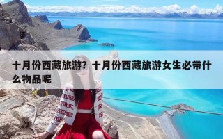 十月份西藏旅游？十月份西藏旅游女生必带什么物品呢