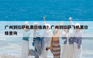 广州到拉萨机票价格表？广州到拉萨飞机票价格查询