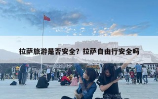 拉萨旅游是否安全？拉萨自由行安全吗