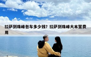拉萨到珠峰包车多少钱？拉萨到珠峰大本营费用