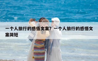 一个人旅行的感悟文案？一个人旅行的感悟文案简短