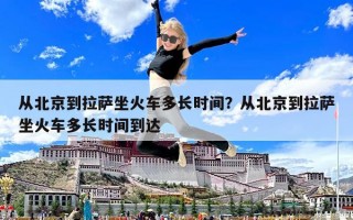 从北京到拉萨坐火车多长时间？从北京到拉萨坐火车多长时间到达