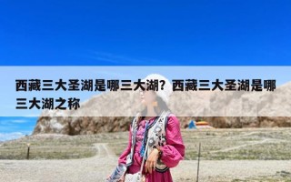 西藏三大圣湖是哪三大湖？西藏三大圣湖是哪三大湖之称