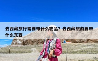 去西藏旅行需要带什么物品？去西藏旅游要带什么东西