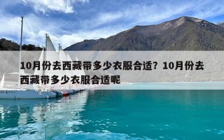 10月份去西藏带多少衣服合适？10月份去西藏带多少衣服合适呢