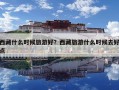 西藏什么时候旅游好？西藏旅游什么时候去好点