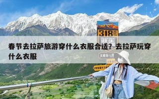 春节去拉萨旅游穿什么衣服合适？去拉萨玩穿什么衣服
