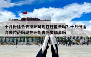 十月份适合去拉萨吗现在还能去吗？十月份适合去拉萨吗现在还能去吗要隔离吗