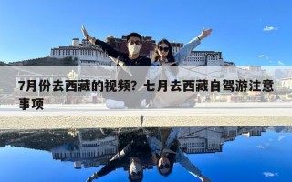7月份去西藏的视频？七月去西藏自驾游注意事项