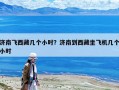 济南飞西藏几个小时？济南到西藏坐飞机几个小时