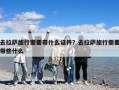 去拉萨旅行需要带什么证件？去拉萨旅行需要带些什么