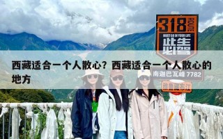 西藏适合一个人散心？西藏适合一个人散心的地方