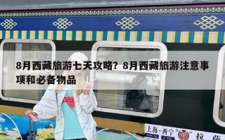 8月西藏旅游七天攻略？8月西藏旅游注意事项和必备物品