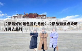 拉萨最好的景色是几月份？拉萨旅游景点攻略几月去最好