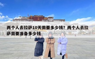 两个人去拉萨10天需要多少钱？两个人去拉萨需要准备多少钱