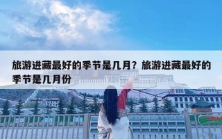 旅游进藏最好的季节是几月？旅游进藏最好的季节是几月份