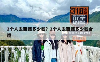 2个人去西藏多少钱？2个人去西藏多少钱合适
