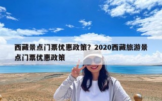 西藏景点门票优惠政策？2020西藏旅游景点门票优惠政策