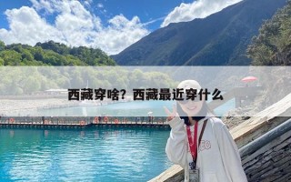西藏穿啥？西藏最近穿什么