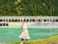 两个人去西藏玩十天多少钱一天？两个人去西藏费用