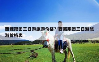 西藏跟团三日游旅游价格？西藏跟团三日游旅游价格表