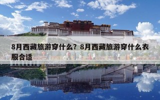 8月西藏旅游穿什么？8月西藏旅游穿什么衣服合适