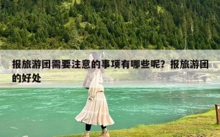 报旅游团需要注意的事项有哪些呢？报旅游团的好处