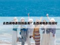 去西藏哪条路线最美？去西藏哪条路线好
