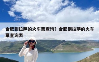 合肥到拉萨的火车票查询？合肥到拉萨的火车票查询表
