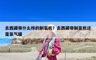 去西藏带什么样的制氧机？去西藏带制氧机还是氧气罐